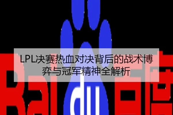 LPL决赛热血对决背后的战术博弈与冠军精神全解析