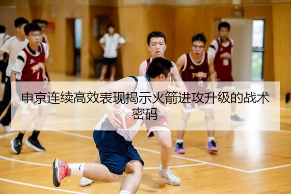 申京连续高效表现揭示火箭进攻升级的战术密码