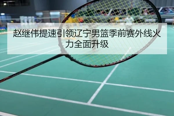 赵继伟提速引领辽宁男篮季前赛外线火力全面升级