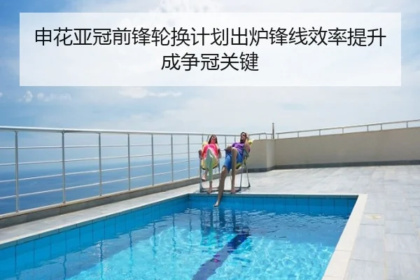 申花亚冠前锋轮换计划出炉锋线效率提升成争冠关键